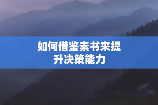 如何借鉴素书来提升决策能力