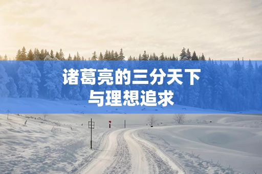诸葛亮的三分天下与理想追求