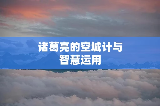 诸葛亮的空城计与智慧运用