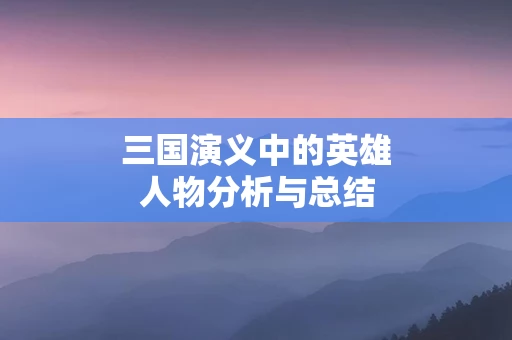 三国演义中的英雄人物分析与总结