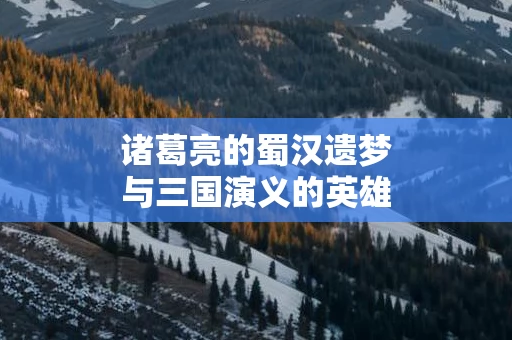 诸葛亮的蜀汉遗梦与三国演义的英雄气概