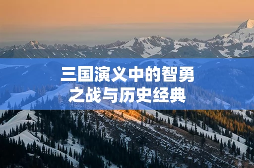 三国演义中的智勇之战与历史经典