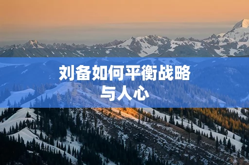 刘备如何平衡战略与人心