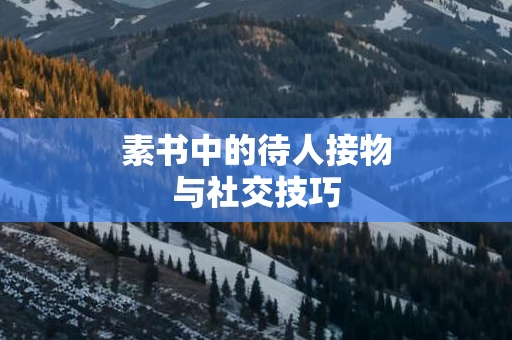素书中的待人接物与社交技巧
