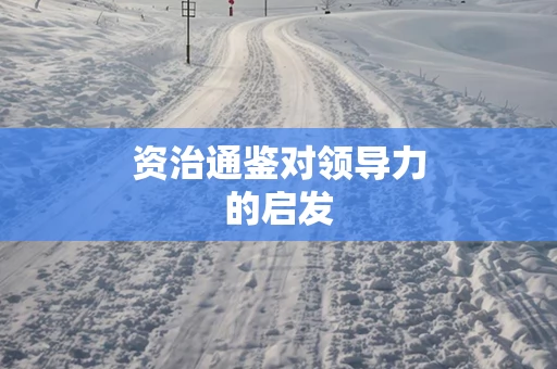 资治通鉴对领导力的启发