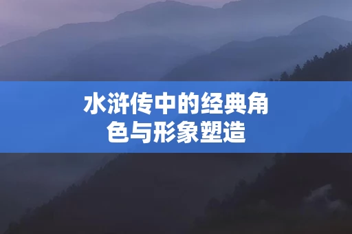水浒传中的经典角色与形象塑造