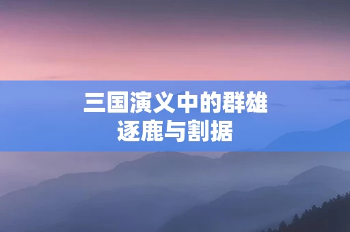 三国演义中的群雄逐鹿与割据