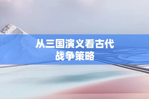 从三国演义看古代战争策略
