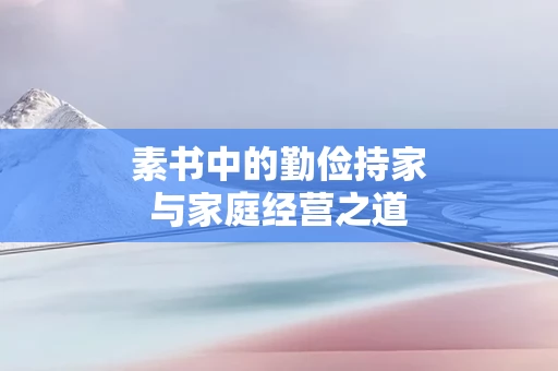 素书中的勤俭持家与家庭经营之道