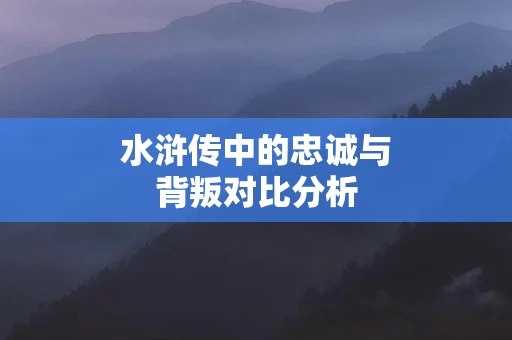 水浒传中的忠诚与背叛对比分析