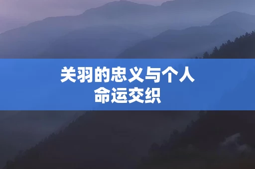 关羽的忠义与个人命运交织