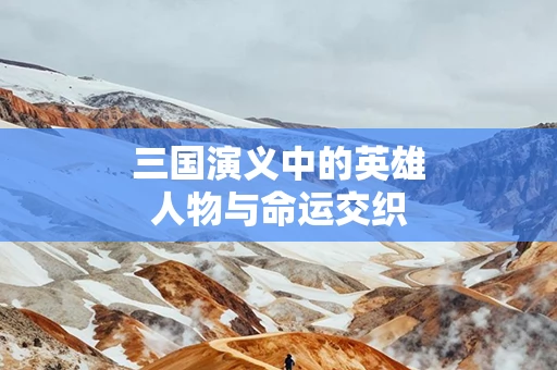 三国演义中的英雄人物与命运交织