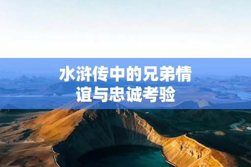 水浒传中的兄弟情谊与忠诚考验
