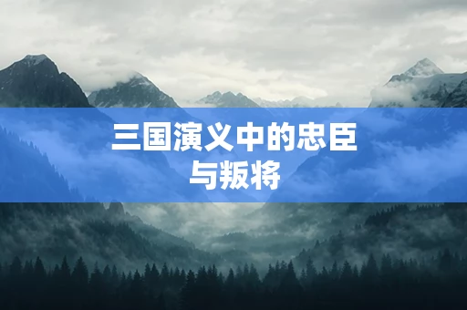 三国演义中的忠臣与叛将