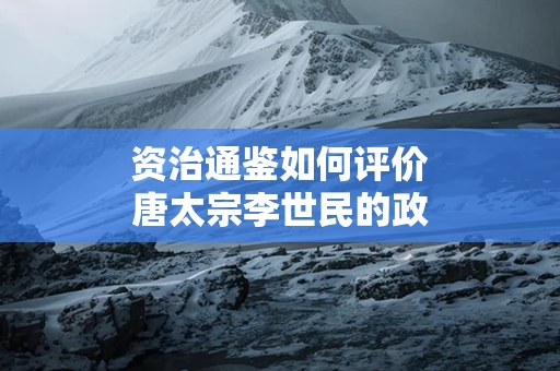 ﻿资治通鉴如何评价唐太宗李世民的政治智慧
