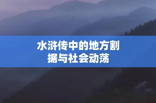 水浒传中的地方割据与社会动荡