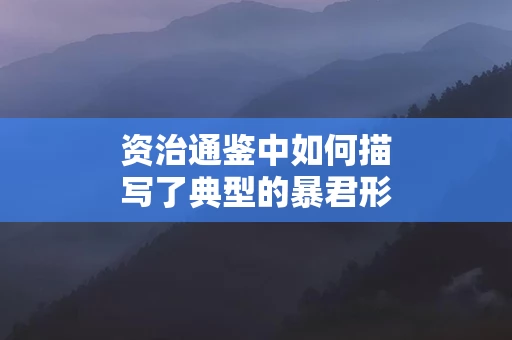 资治通鉴中如何描写了典型的暴君形象
