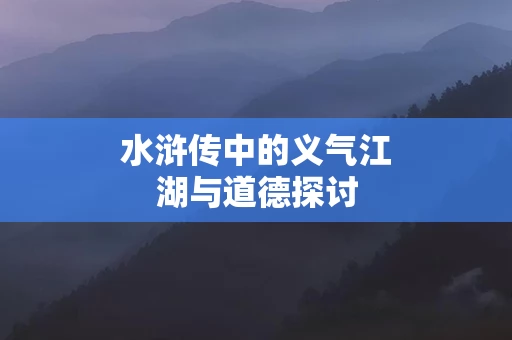 水浒传中的义气江湖与道德探讨