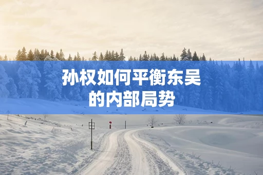 孙权如何平衡东吴的内部局势