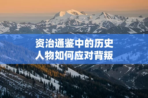 资治通鉴中的历史人物如何应对背叛