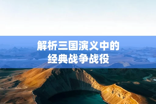 解析三国演义中的经典战争战役