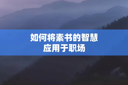 如何将素书的智慧应用于职场