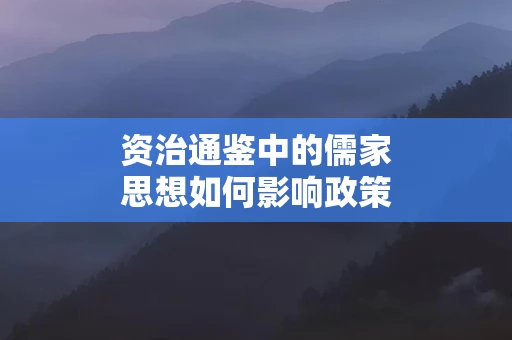 资治通鉴中的儒家思想如何影响政策决策