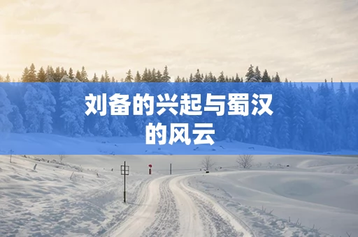 刘备的兴起与蜀汉的风云