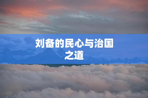 刘备的民心与治国之道