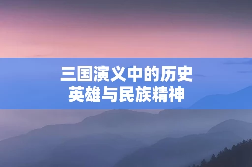 三国演义中的历史英雄与民族精神