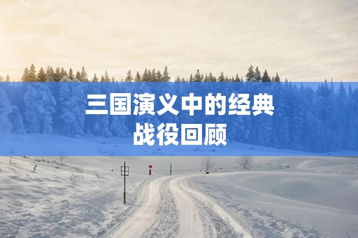 三国演义中的经典战役回顾