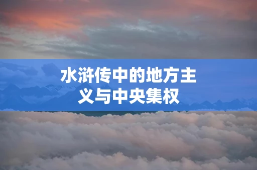 水浒传中的地方主义与中央集权