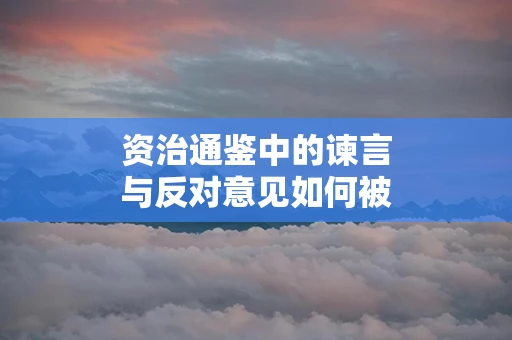 资治通鉴中的谏言与反对意见如何被处理