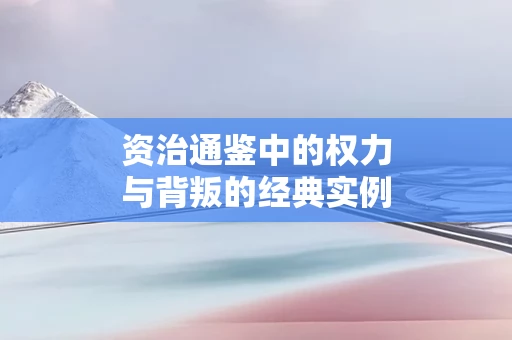 资治通鉴中的权力与背叛的经典实例