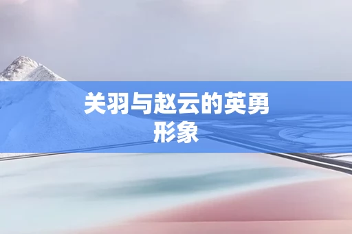 关羽与赵云的英勇形象