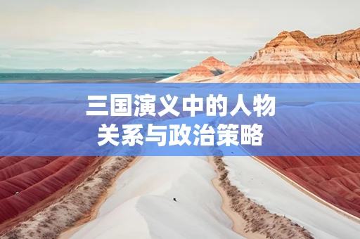 三国演义中的人物关系与政治策略