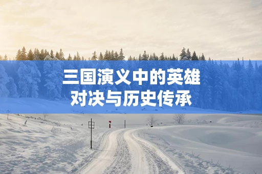 三国演义中的英雄对决与历史传承