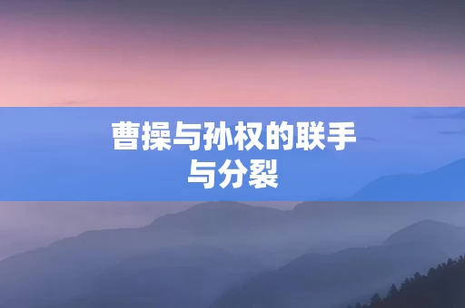 曹操与孙权的联手与分裂