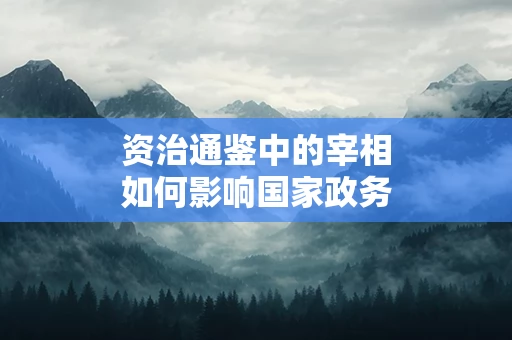 资治通鉴中的宰相如何影响国家政务
