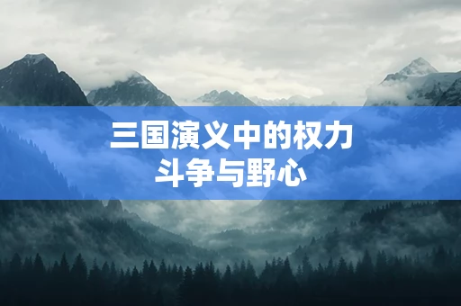 三国演义中的权力斗争与野心