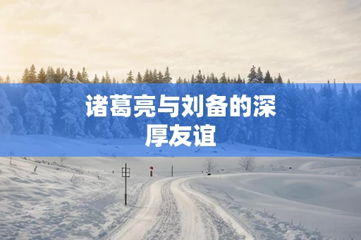 诸葛亮与刘备的深厚友谊