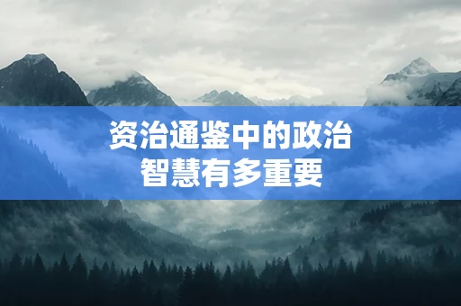 资治通鉴中的政治智慧有多重要
