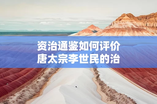 资治通鉴如何评价唐太宗李世民的治理之道
