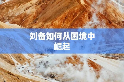 刘备如何从困境中崛起