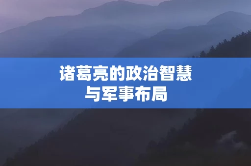 诸葛亮的政治智慧与军事布局