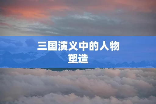 三国演义中的人物塑造