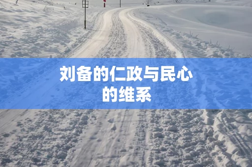刘备的仁政与民心的维系