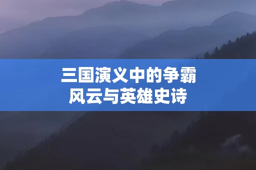 三国演义中的争霸风云与英雄史诗