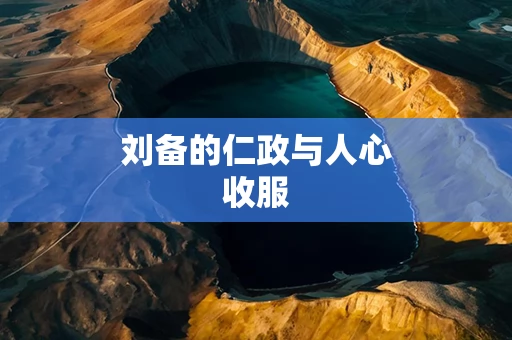 刘备的仁政与人心收服
