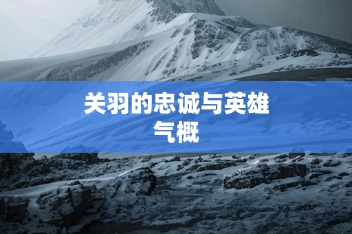 关羽的忠诚与英雄气概